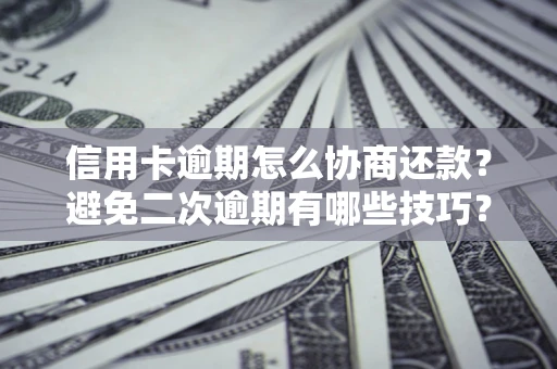 济南信用卡逾期怎么协商还款？避免二次逾期有哪些技巧？