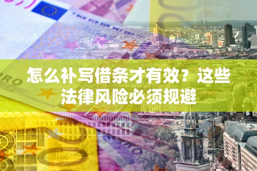济南怎么补写借条才有效？这些法律风险必须规避
