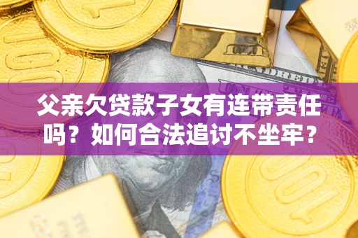 济南父亲欠贷款子女有连带责任吗？如何合法追讨不坐牢？