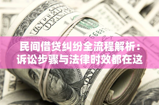 济南民间借贷纠纷全流程解析：诉讼步骤与法律时效都在这儿了