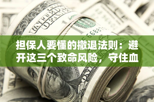济南担保人要懂的撤退法则：避开这三个致命风险，守住血汗钱