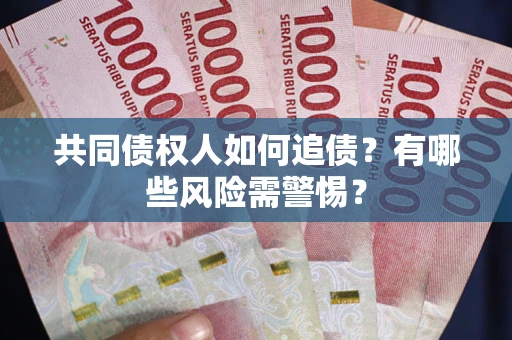 济南共同债权人如何追债？有哪些风险需警惕？