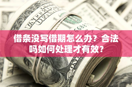 济南借条没写借期怎么办？合法吗如何处理才有效？