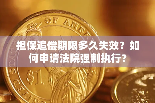 济南担保追偿期限多久失效？如何申请法院强制执行？
