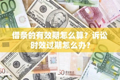 济南借条的有效期怎么算？诉讼时效过期怎么办？