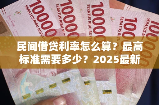 济南民间借贷利率怎么算？最高标准需要多少？2025最新避坑指南