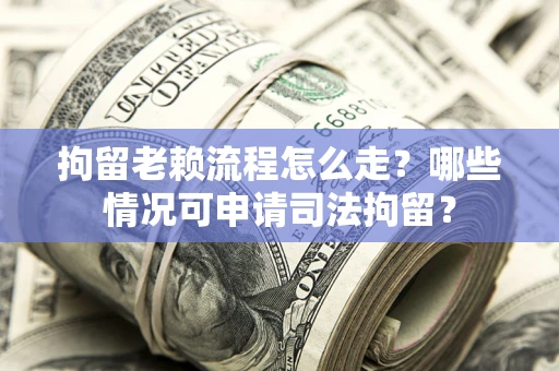 济南拘留老赖流程怎么走?哪些情况可申请司法拘留? 济南拘留老赖流程怎么走?哪些情况可申请司法拘留?