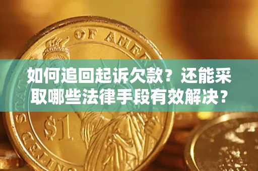 济南如何追回起诉欠款？还能采取哪些法律手段有效解决？