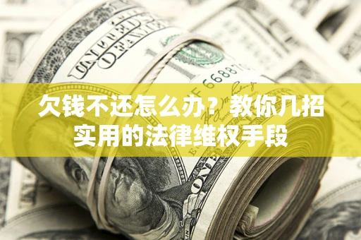 济南欠钱不还怎么办？教你几招实用的法律维权手段