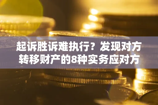 济南起诉胜诉难执行？发现对方转移财产的8种实务应对方案