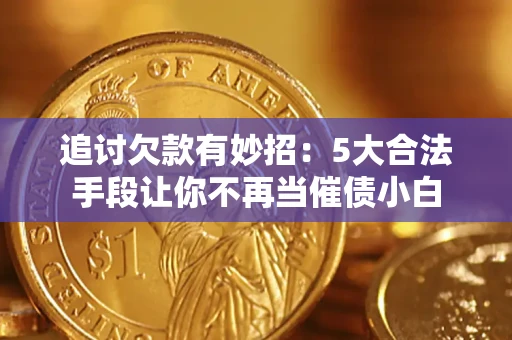 济南追讨欠款有妙招：5大合法手段让你不再当催债小白