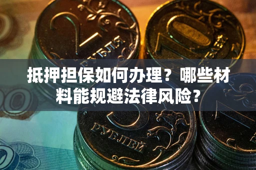 济南抵押担保如何办理？哪些材料能规避法律风险？