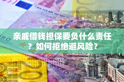 济南亲戚借钱担保要负什么责任？如何拒绝避风险？