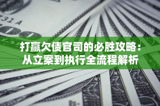 济南打赢欠债官司的必胜攻略：从立案到执行全流程解析