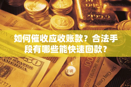 济南如何催收应收账款？合法手段有哪些能快速回款？