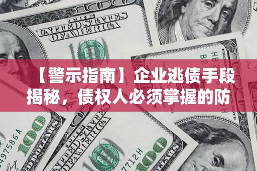 济南【警示指南】企业逃债手段揭秘，债权人必须掌握的防坑宝典