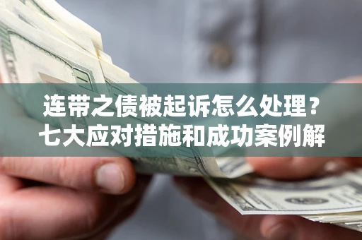 济南连带之债被起诉怎么处理？七大应对措施和成功案例解析