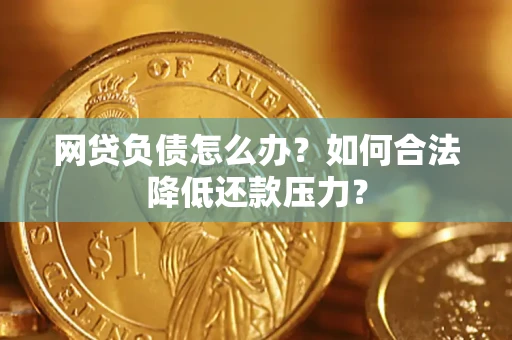 济南网贷负债怎么办？如何合法降低还款压力？