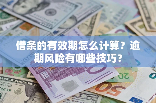 济南借条的有效期怎么计算？逾期风险有哪些技巧？