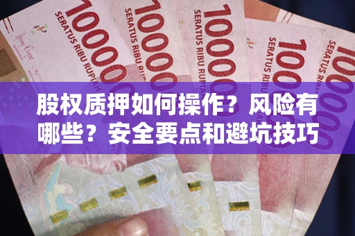 济南股权质押如何操作？风险有哪些？安全要点和避坑技巧？