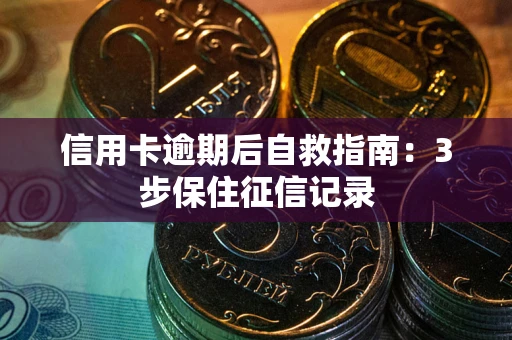 济南信用卡逾期后自救指南：3步保住征信记录