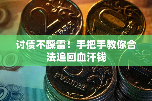 济南讨债不踩雷！手把手教你合法追回血汗钱