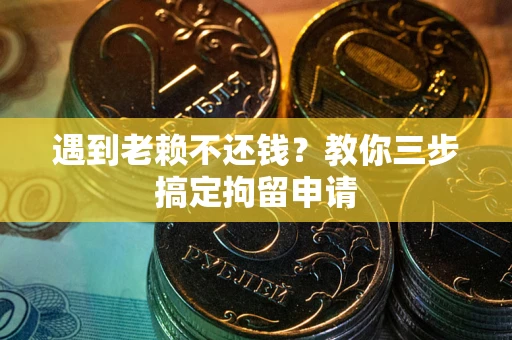 济南遇到老赖不还钱？教你三步搞定拘留申请