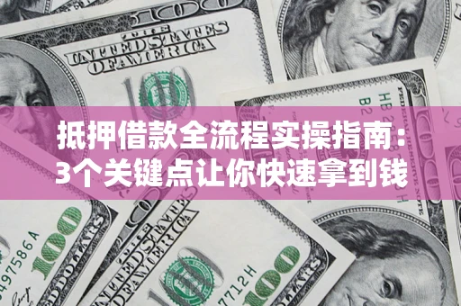 济南抵押借款全流程实操指南：3个关键点让你快速拿到钱