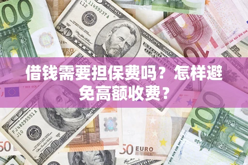 济南借钱需要担保费吗？怎样避免高额收费？