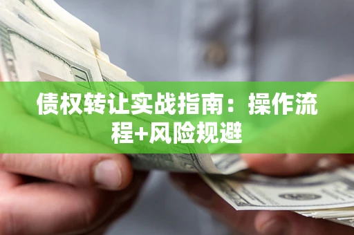 济南债权转让实战指南：操作流程+风险规避