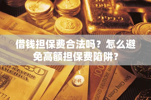 济南借钱担保费合法吗？怎么避免高额担保费陷阱？