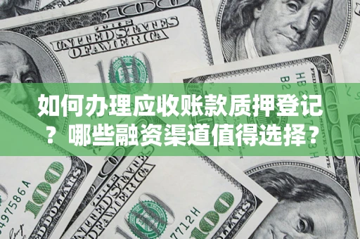 济南如何办理应收账款质押登记？哪些融资渠道值得选择？
