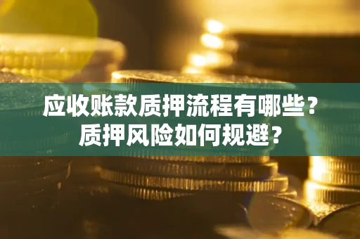 济南应收账款质押流程有哪些？质押风险如何规避？