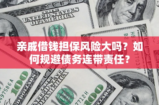济南亲戚借钱担保风险大吗？如何规避债务连带责任？
