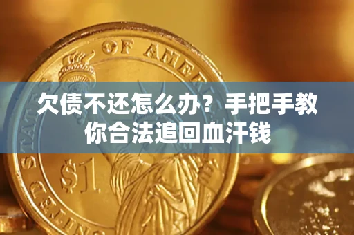 济南欠债不还怎么办?手把手教你合法追回血汗钱 济南欠债不还怎么办?手把手教你合法追回血汗钱