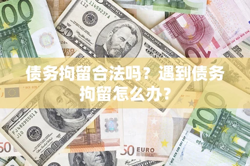 济南债务拘留合法吗？遇到债务拘留怎么办？
