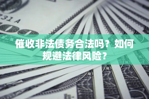 济南催收非法债务合法吗？如何规避法律风险？