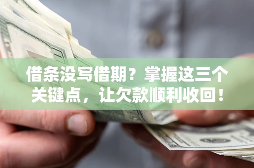 济南借条没写借期？掌握这三个关键点，让欠款顺利收回！