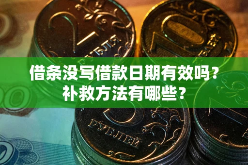 济南借条没写借款日期有效吗?补救方法有哪些? 济南借条没写借款日期有效吗?补救方法有哪些?