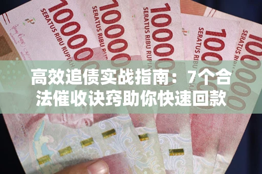 济南高效追债实战指南：7个合法催收诀窍助你快速回款