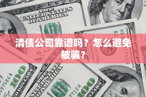 济南清债公司靠谱吗？怎么避免被骗？