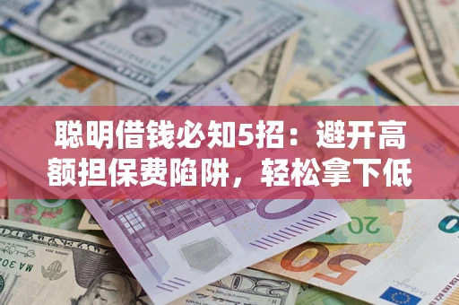 济南聪明借钱必知5招：避开高额担保费陷阱，轻松拿下低息贷款