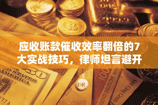 济南应收账款催收效率翻倍的7大实战技巧，律师坦言避开这些法律雷区最关键