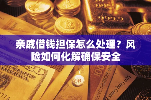 济南亲戚借钱担保怎么处理？风险如何化解确保安全
