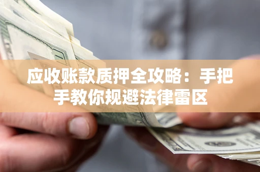 济南应收账款质押全攻略：手把手教你规避法律雷区