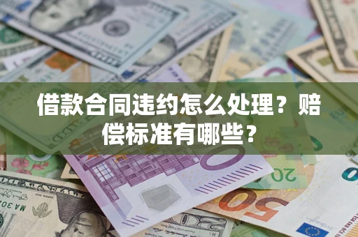 济南借款合同违约怎么处理？赔偿标准有哪些？
