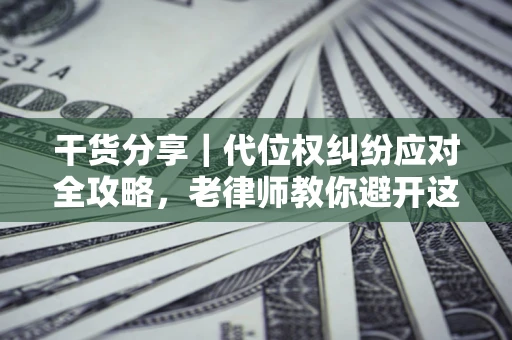 济南干货分享｜代位权纠纷应对全攻略，老律师教你避开这5大雷区