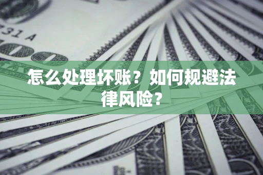 济南怎么处理坏账？如何规避法律风险？