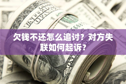 济南欠钱不还怎么追讨？对方失联如何起诉？