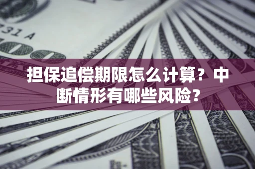 济南担保追偿期限怎么计算？中断情形有哪些风险？